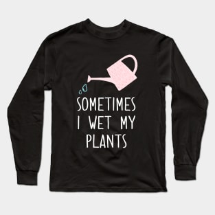 Sometimes I Wet My Plants Long Sleeve T-Shirt